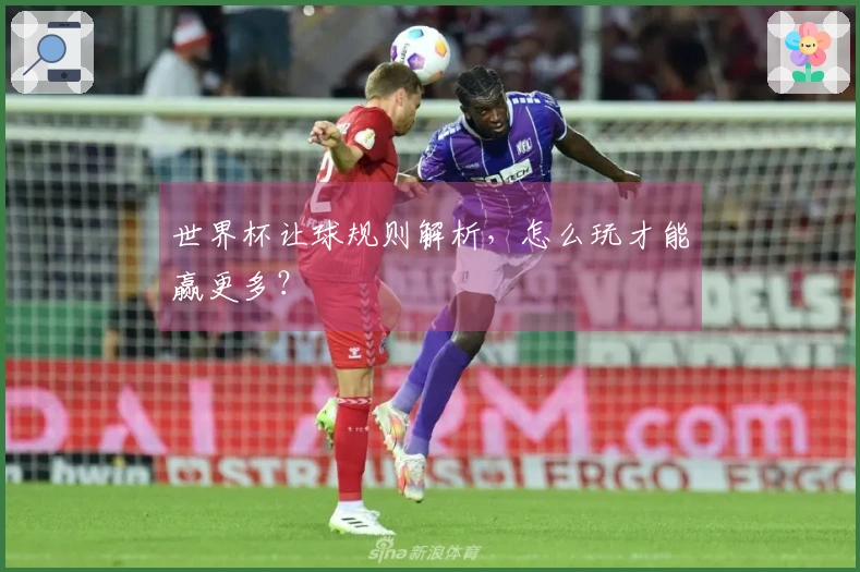 世界杯让球规则解析，怎么玩才能赢更多？