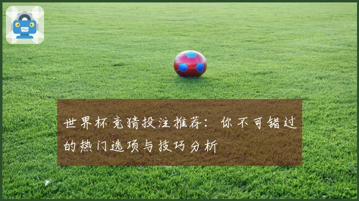 世界杯竞猜投注推荐：你不可错过的热门选项与技巧分析