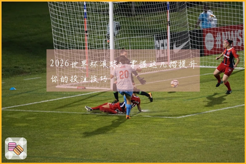 2026世界杯滚球：掌握这几招提升你的投注技巧
